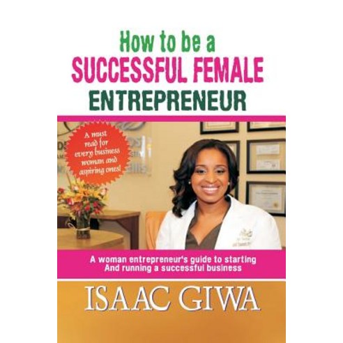 How to Be a Successful Female Enterpreneur: A Woman Entrepreneur''s Guide to Starting and Running a Suc..., Createspace Independent Publishing Platform