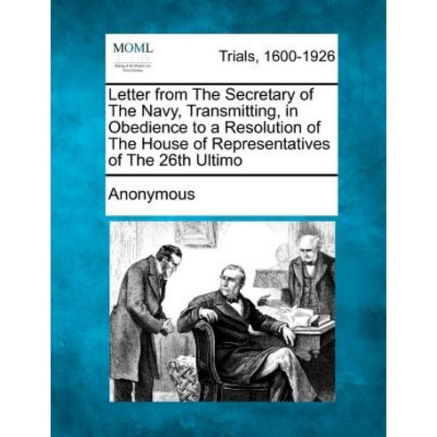 Letter from the Secretary of the Navy Transmitting in Obedience to a Resolution of the House of Repr..., Gale Ecco, Making of Modern Law