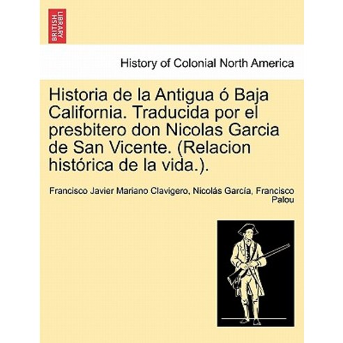 Historia de La Antigua O Baja California. Traducida Por El Presbitero Don Nicolas Garcia de San Vicent..., British Library, Historical Print Editions
