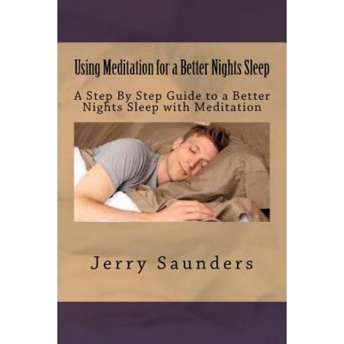 Using Meditation for a Better Nights Sleep: A Step by Step Guide to a ...