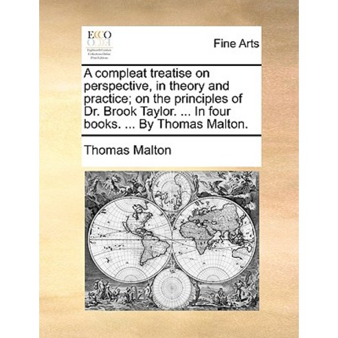A Compleat Treatise on Perspective in Theory and Practice; On the Principles of Dr. Brook Taylor. ......, Gale Ecco, Print Editions