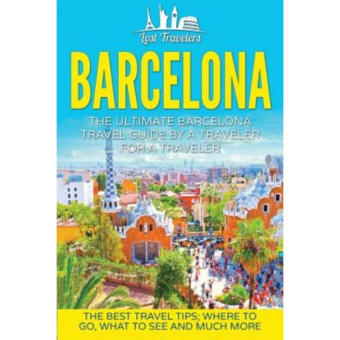 Barcelona: The Ultimate Barcelona Travel Guide by a Traveler for a Traveler: The Best Travel Tips: Whe..., Createspace Independent Publishing Platform