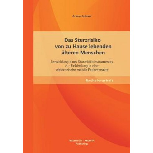 Das Sturzrisiko Von Zu Hause Lebenden Alteren Menschen: Entwicklung Eines Sturzrisikoinstrumentes Zur ..., Bachelor + Master Publishing