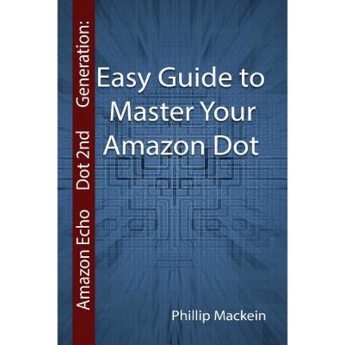 Amazon Echo Dot 2nd Generation: Easy Guide to Master Your Amazon Dot: (Amazon Dot for Beginners Amazo..., Createspace Independent Publishing Platform