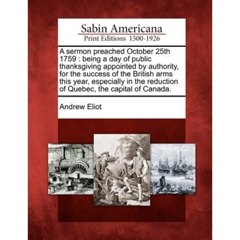 A Sermon Preached October 25th 1759: Being a Day of Public Thanksgiving Appointed by Authority for th..., Gale Ecco, Sabin Americana