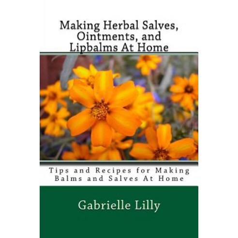 Making Herbal Salves Ointments and Lipbalms at Home: Tips and Recipes for Making Balms and Salves at..., Createspace Independent Publishing Platform
