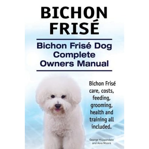 Bichon Frise. Bichon Frise Dog Complete Owners Manual. Bichon Frise Care Costs Feeding Grooming He..., Imb Publishing Bichon Frise