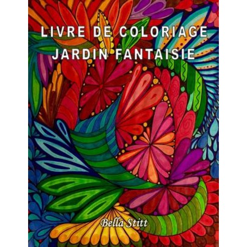 Livre de Coloriage - Jardin Fantaisie: Pour Reduire Le Stress Anxiete Et Se Liberer Des Emotions Nega..., Createspace Independent Publishing Platform