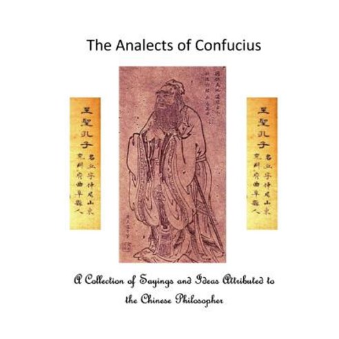 The Analects of Confucius: A Collection of Sayings and Ideas Attributed to the Chinese Philosopher, Createspace Independent Publishing Platform