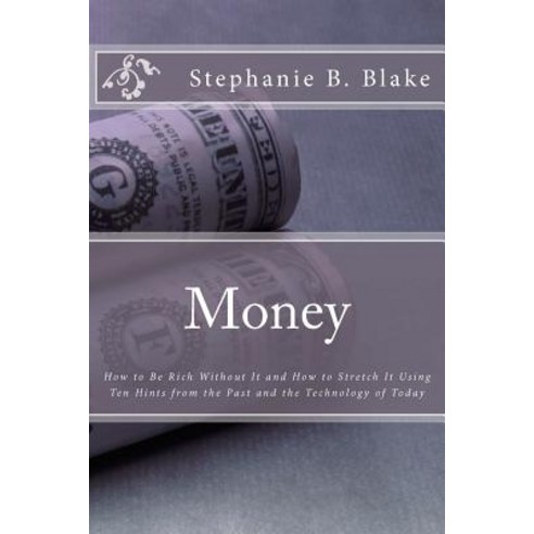 Money: : How to Be Rich Without It and How to Stretch It Using Ten Hints from the Past and the Technol..., Createspace Independent Publishing Platform