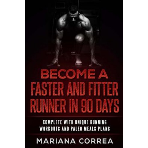 Become a Faster and Fitter Runner in 90 Days: Complete with Unique Running Workouts and Paleo Meals Pl..., Createspace Independent Publishing Platform