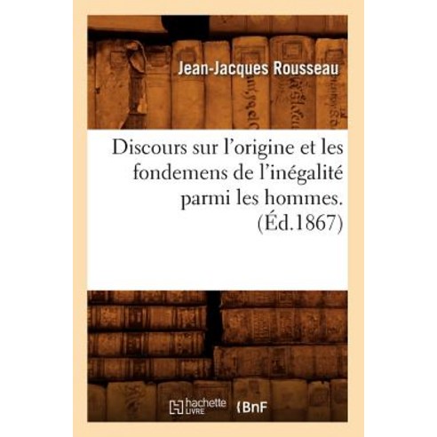 Discours Sur L''Origine Et Les Fondemens de L''Inegalite Parmi Les Hommes. (Ed.1867), Hachette Livre - Bnf