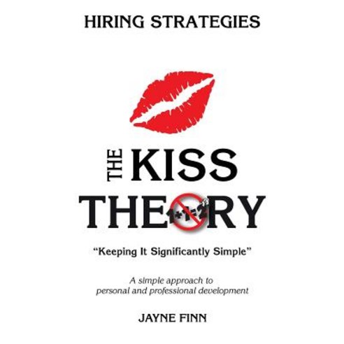 The Kiss Theory: Hiring Strategies: Keep It Strategically Simple a Simple Approach to Personal and Pro..., Createspace Independent Publishing Platform