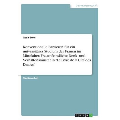 Konventionelle Barrieren Fur Ein Universitares Studium Der Frauen Im Mittelalter. Frauenfeindliche Den..., Grin Publishing