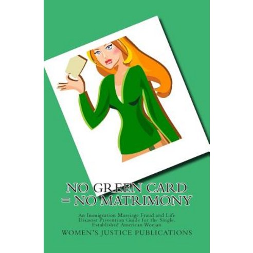 No Green Card = No Matrimony: An Immigration Marriage Fraud and Life Disaster Prevention Guide for the..., J. King Publications