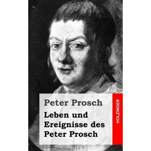 Leben Und Ereignisse Des Peter Prosch, Createspace