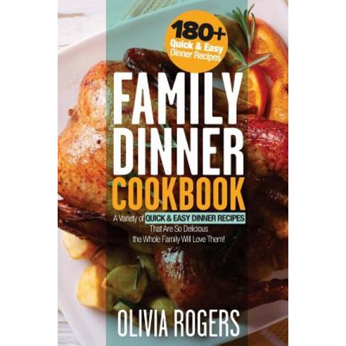 Family Dinner Cookbook: A Variety of 180+ Quick & Easy Dinner Recipes That Are So Delicious the Whole ..., Createspace Independent Publishing Platform