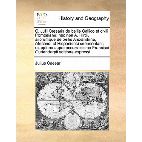 C. Julii Caesaris de Bellis Gallico Et Civili Pompeiano; NEC Non A. Hirtii Aliorumque de Bellis Alexa..., Gale Ecco, Print Editions