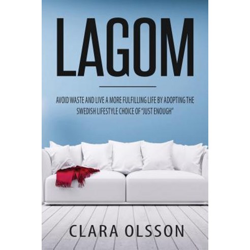Lagom: Avoid Waste and Live a More Fulfilling Life by Adopting the Swedish Lifestyle Choice of Just En..., Createspace Independent Publishing Platform
