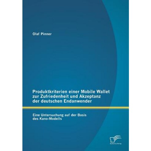 Produktkriterien Einer Mobile Wallet Zur Zufriedenheit Und Akzeptanz Der Deutschen Endanwender: Eine U..., Diplomica Verlag Gmbh