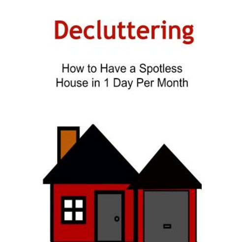 Decluttering: How to Have a Spotless House in 1 Day Per Month ...