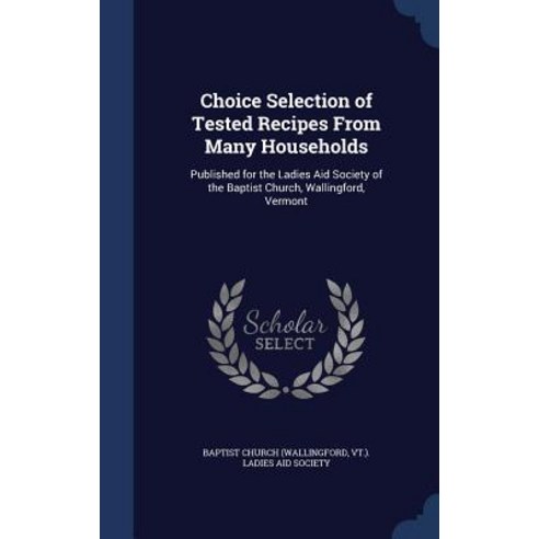Choice Selection of Tested Recipes from Many Households: Published for the Ladies Aid Society of the B..., Sagwan Press