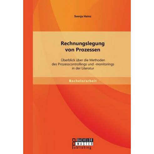 Rechnungslegung Von Prozessen: Uberblick Uber Die Methoden Des Prozesscontrollings Und -Monitorings in..., Bachelor + Master Publishing