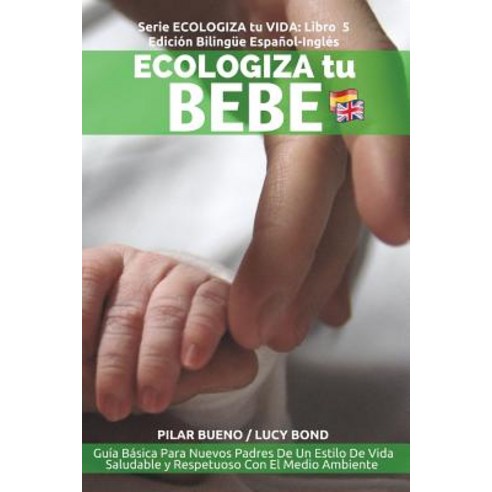Ecologiza Tu Bebe: Edicion Bilingue Espanol-Ingles: Guia Basica Para Nuevos Padres de Un Estilo de Vid..., Createspace Independent Publishing Platform