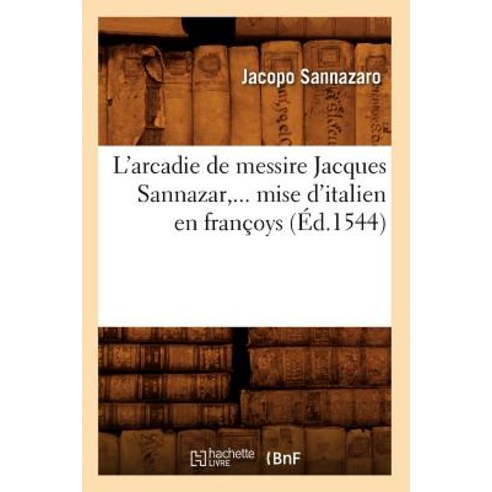 L''Arcadie de Messire Jacques Sannazar Mise D''Italien En Francoys (Ed.1544), Hachette Livre - Bnf