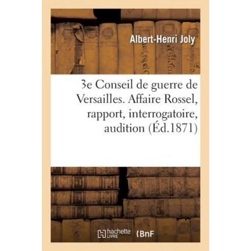3e Conseil de Guerre de Versailles. Affaire Rossel Rapport Interrogatoire Audition Des Temoins: R..., Hachette Livre Bnf