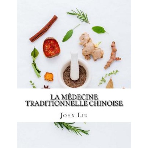 La Medecine Traditionnelle Chinoise: 44 Herbes Traditionnelles de La Chine Avec Les Utilisations Medic..., Createspace Independent Publishing Platform