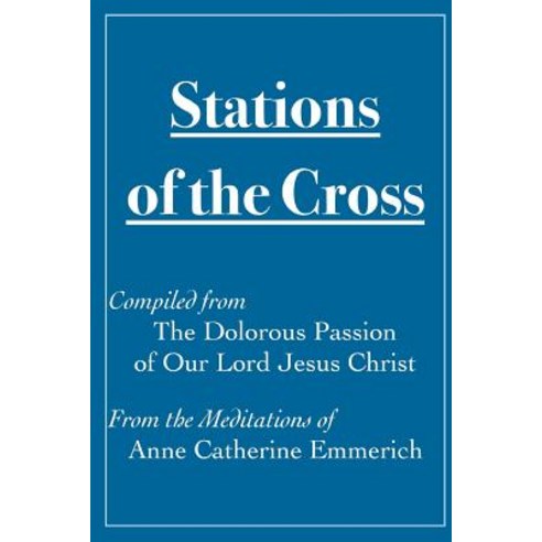 Stations of the Cross Compiled from the Dolorous Passion: Of Our Lord Jesus Christ from the Meditation..., Createspace Independent Publishing Platform
