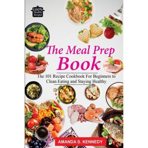 The Meal Prep Book: The 101 Recipe Cookbook for Beginners to Clean Eating and Staying Healthy. (Meal P..., Createspace Independent Publishing Platform