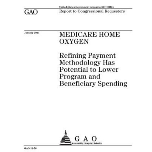 Medicare Home Oxygen: Refining Payment Methodology Has Potential to Lower Program and Beneficiary Spen..., Createspace Independent Publishing Platform