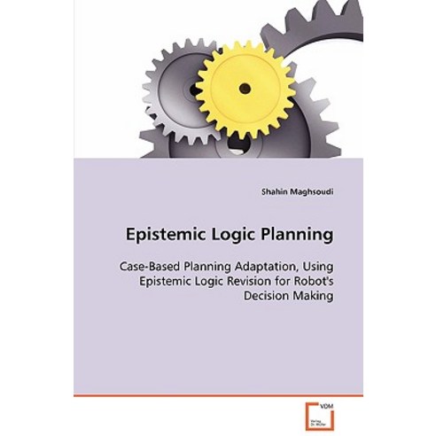 Epistemic Logic Planning - Case-Based Planning Adaptation Using Epistemic Logic Revision for Robot''s ..., VDM Verlag Dr. Mueller E.K.