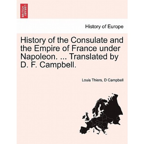 History of the Consulate and the Empire of France Under Napoleon. ... Translated by D. F. Campbell. Vo..., British Library, Historical Print Editions