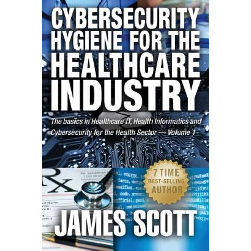 Cybersecurity Hygiene for the Healthcare Industry: The Basics in Healthcare It Health Informatics and..., Createspace Independent Publishing Platform