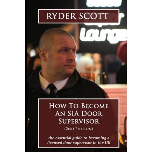 How to Become an Sia Door Supervisor: The Essential Guide to Becoming a Licensed Door Supervisor in th..., Createspace Independent Publishing Platform
