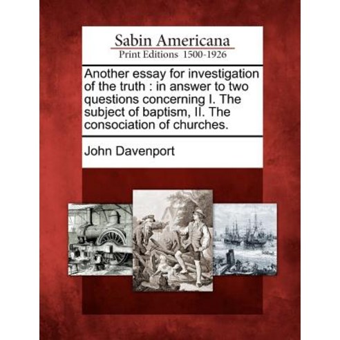 Another Essay for Investigation of the Truth: In Answer to Two Questions Concerning I. the Subject of ..., Gale, Sabin Americana