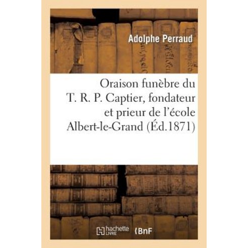 Oraison Funebre Du T.R.P. Captier Fondateur Et Prieur de L''Ecole Albert-Le-Grand Et Des Douze: Autre..., Hachette Livre - Bnf