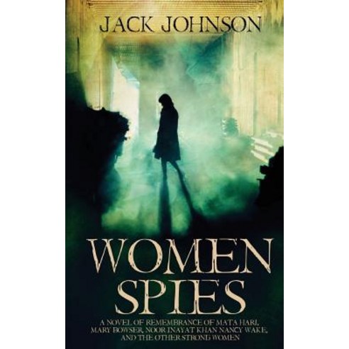 Women Spies: A Novel of Remembrance of Mata Hari Mary Bowser Noor Inayat Khan Nancy Wake and Other ..., Createspace Independent Publishing Platform