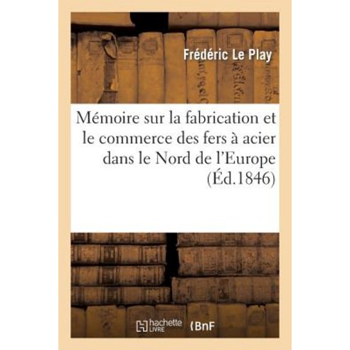 Memoire Sur La Fabrication Et Le Commerce Des Fers a Acier Dans Le Nord de L''Europe: Et Questions Soul..., Hachette Livre - Bnf