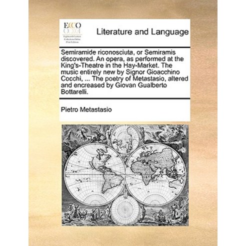 Semiramide Riconosciuta or Semiramis Discovered. an Opera as Performed at the King''s-Theatre in the ..., Gale Ecco, Print Editions