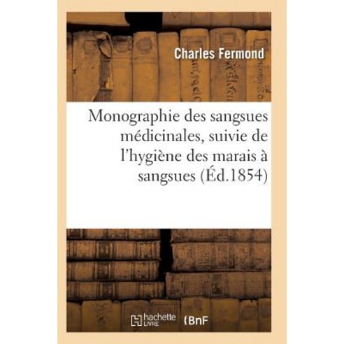 Monographie Des Sangsues Medicinales Suivie de L''Hygiene Des Marais a Sangsues = Monographie Des Sang..., Hachette Livre - Bnf