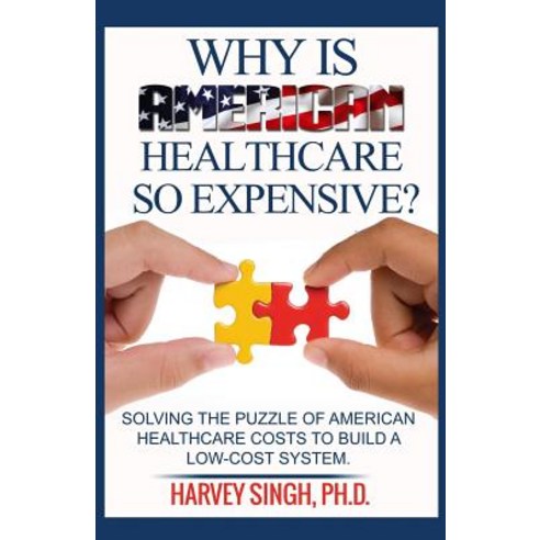 Why Is American Healthcare So Expensive: Solving the Puzzle of American Healthcare Costs to Build a Lo..., Createspace Independent Publishing Platform