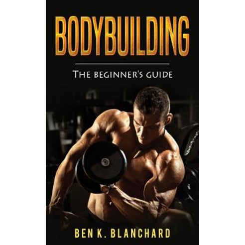 Bodybuilding: A Beginner''s Guide to Bodybuilding Paperback ...