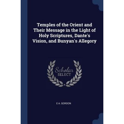 Temples of the Orient and Their Message in the Light of Holy Scriptures Dante''s Vision and Bunyan''s Allegory Paperback, Sagwan Press