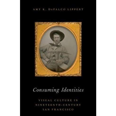 Consuming Identities: Visual Culture in Nineteenth-Century San Francisco Hardcover, Oxford University Press, USA