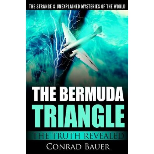 The Strange and Unexplained Mysteries of the World - The Bermuda Triangle: The Truth Revealed Paperback, Createspace Independent Publishing Platform