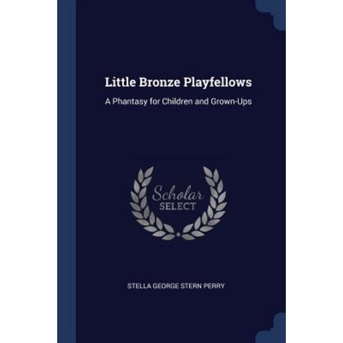 Little Bronze Playfellows: A Phantasy for Children and Grown-Ups Paperback, Sagwan Press